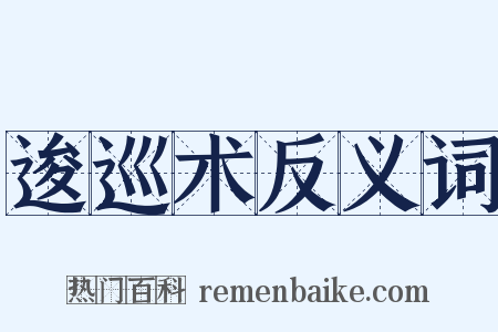 逡巡术反义词是什么意思的图片